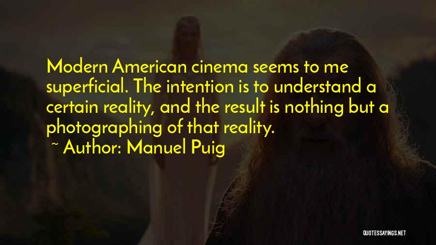 Manuel Puig Quotes: Modern American Cinema Seems To Me Superficial. The Intention Is To Understand A Certain Reality, And The Result Is Nothing