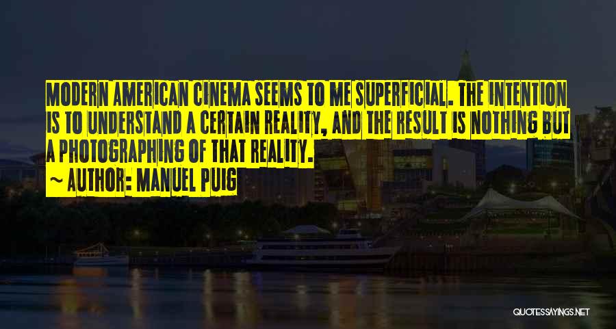 Manuel Puig Quotes: Modern American Cinema Seems To Me Superficial. The Intention Is To Understand A Certain Reality, And The Result Is Nothing