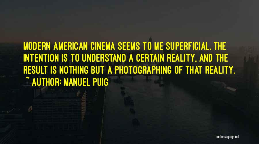 Manuel Puig Quotes: Modern American Cinema Seems To Me Superficial. The Intention Is To Understand A Certain Reality, And The Result Is Nothing