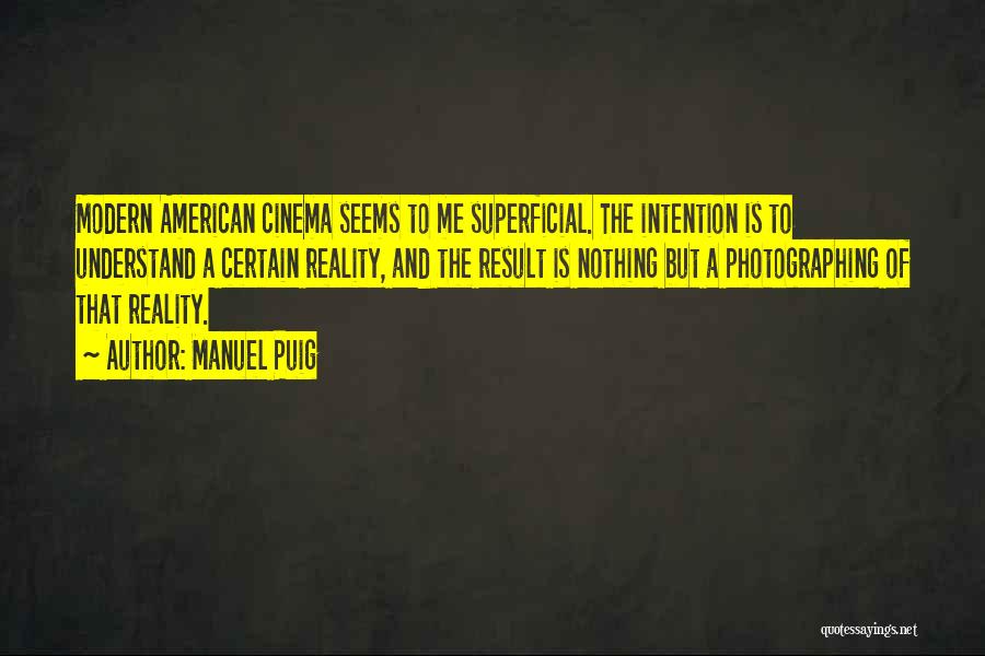 Manuel Puig Quotes: Modern American Cinema Seems To Me Superficial. The Intention Is To Understand A Certain Reality, And The Result Is Nothing