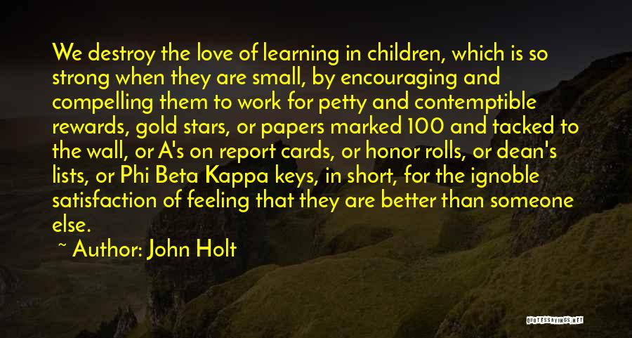 John Holt Quotes: We Destroy The Love Of Learning In Children, Which Is So Strong When They Are Small, By Encouraging And Compelling