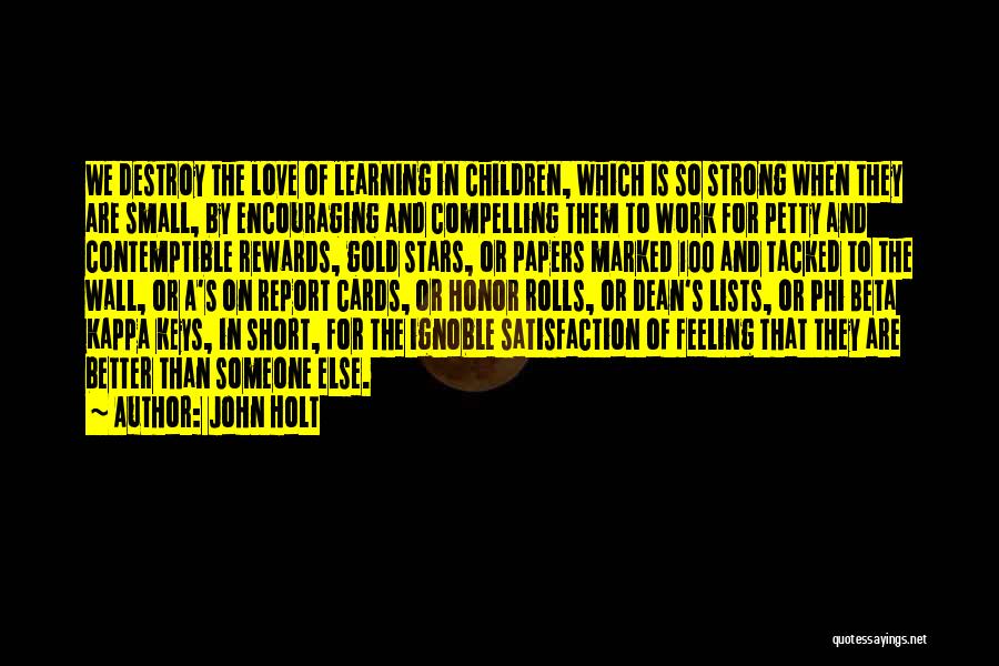 John Holt Quotes: We Destroy The Love Of Learning In Children, Which Is So Strong When They Are Small, By Encouraging And Compelling