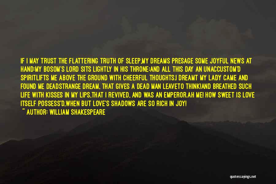 William Shakespeare Quotes: If I May Trust The Flattering Truth Of Sleep,my Dreams Presage Some Joyful News At Hand:my Bosom's Lord Sits Lightly