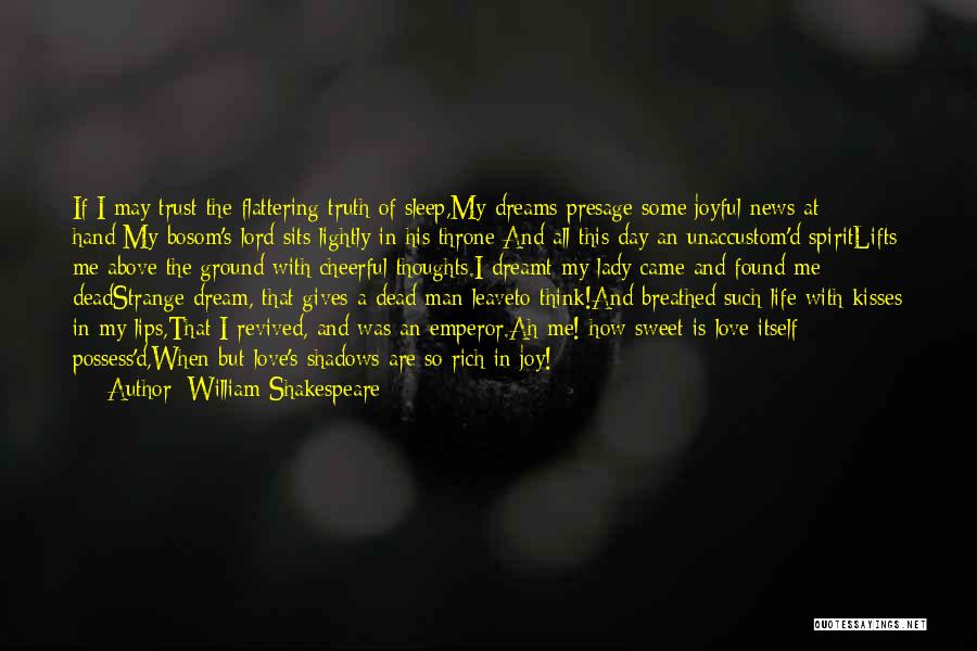 William Shakespeare Quotes: If I May Trust The Flattering Truth Of Sleep,my Dreams Presage Some Joyful News At Hand:my Bosom's Lord Sits Lightly