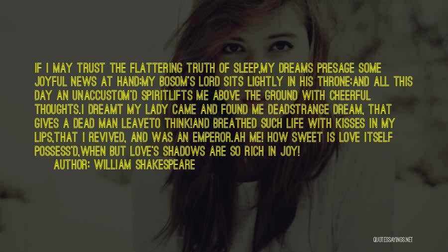 William Shakespeare Quotes: If I May Trust The Flattering Truth Of Sleep,my Dreams Presage Some Joyful News At Hand:my Bosom's Lord Sits Lightly