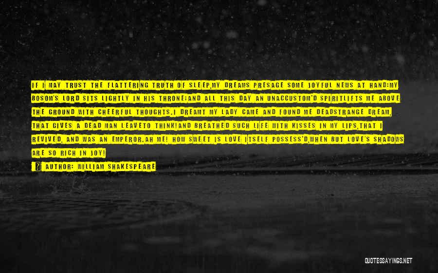 William Shakespeare Quotes: If I May Trust The Flattering Truth Of Sleep,my Dreams Presage Some Joyful News At Hand:my Bosom's Lord Sits Lightly