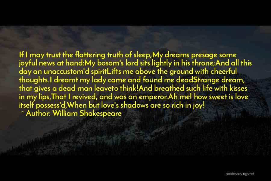 William Shakespeare Quotes: If I May Trust The Flattering Truth Of Sleep,my Dreams Presage Some Joyful News At Hand:my Bosom's Lord Sits Lightly