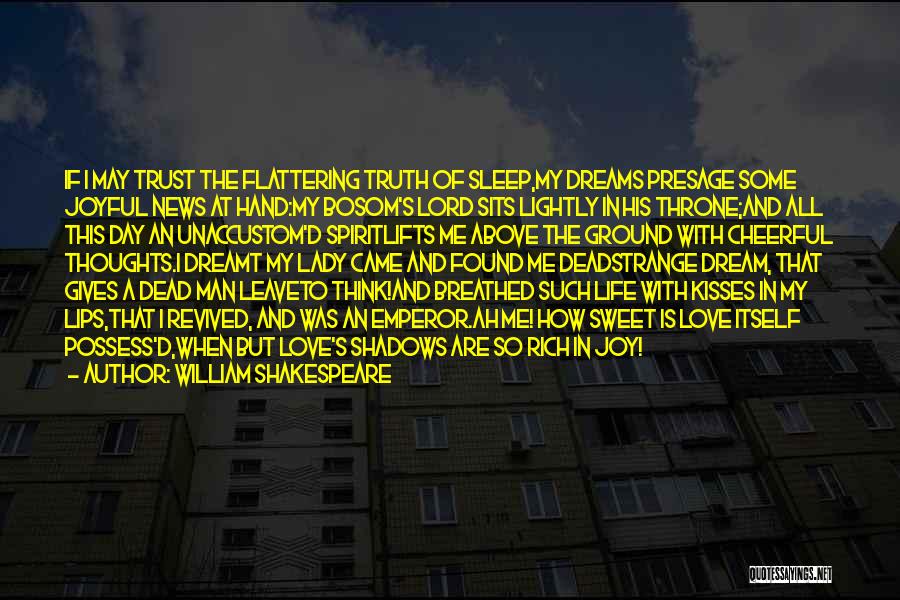 William Shakespeare Quotes: If I May Trust The Flattering Truth Of Sleep,my Dreams Presage Some Joyful News At Hand:my Bosom's Lord Sits Lightly
