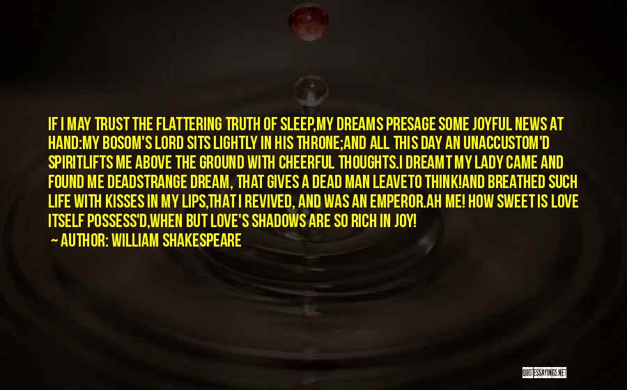 William Shakespeare Quotes: If I May Trust The Flattering Truth Of Sleep,my Dreams Presage Some Joyful News At Hand:my Bosom's Lord Sits Lightly