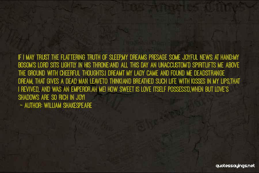 William Shakespeare Quotes: If I May Trust The Flattering Truth Of Sleep,my Dreams Presage Some Joyful News At Hand:my Bosom's Lord Sits Lightly