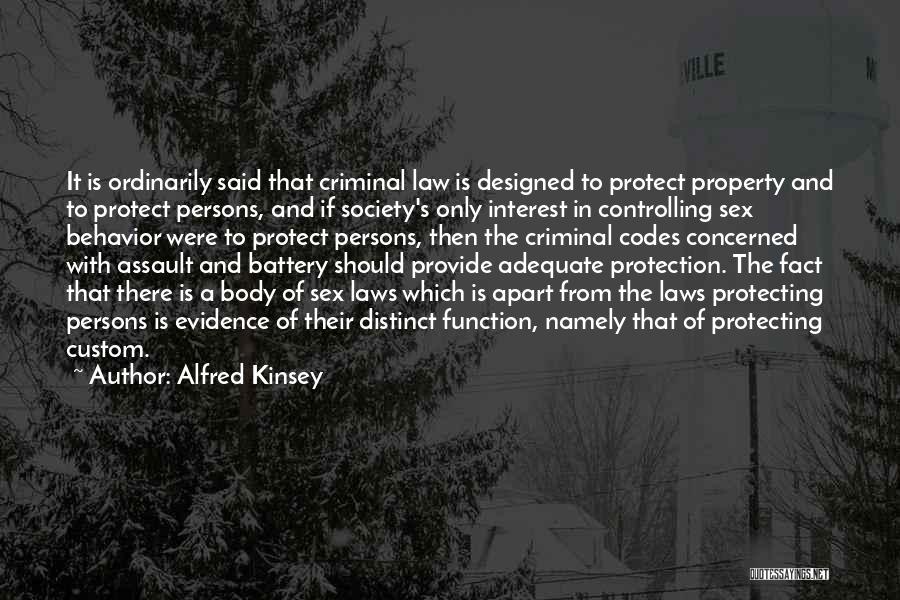 Alfred Kinsey Quotes: It Is Ordinarily Said That Criminal Law Is Designed To Protect Property And To Protect Persons, And If Society's Only