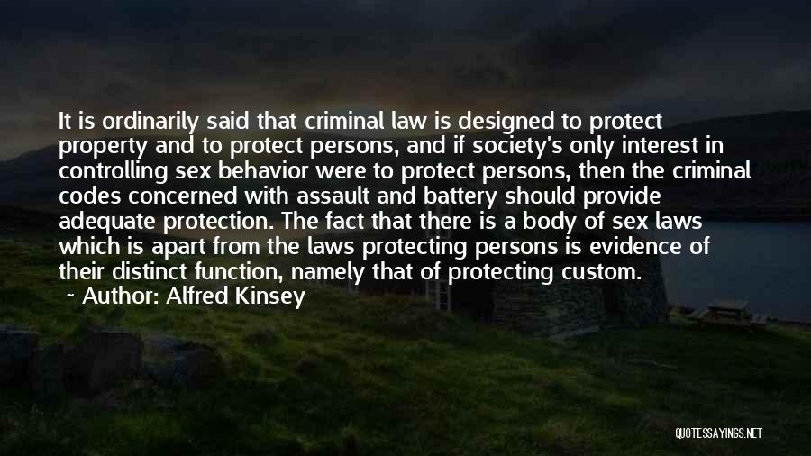 Alfred Kinsey Quotes: It Is Ordinarily Said That Criminal Law Is Designed To Protect Property And To Protect Persons, And If Society's Only