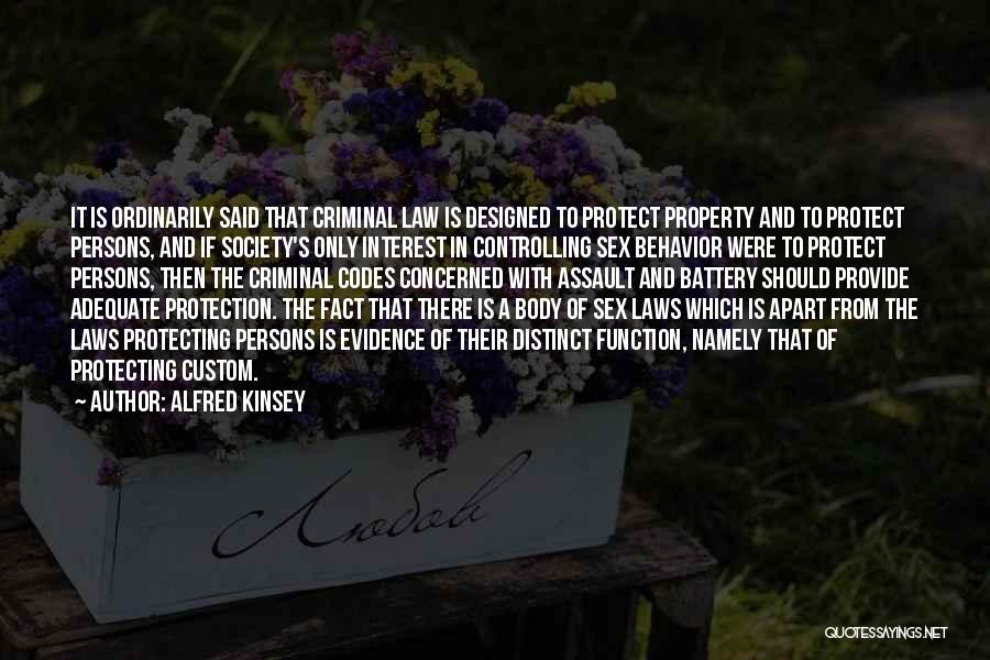 Alfred Kinsey Quotes: It Is Ordinarily Said That Criminal Law Is Designed To Protect Property And To Protect Persons, And If Society's Only