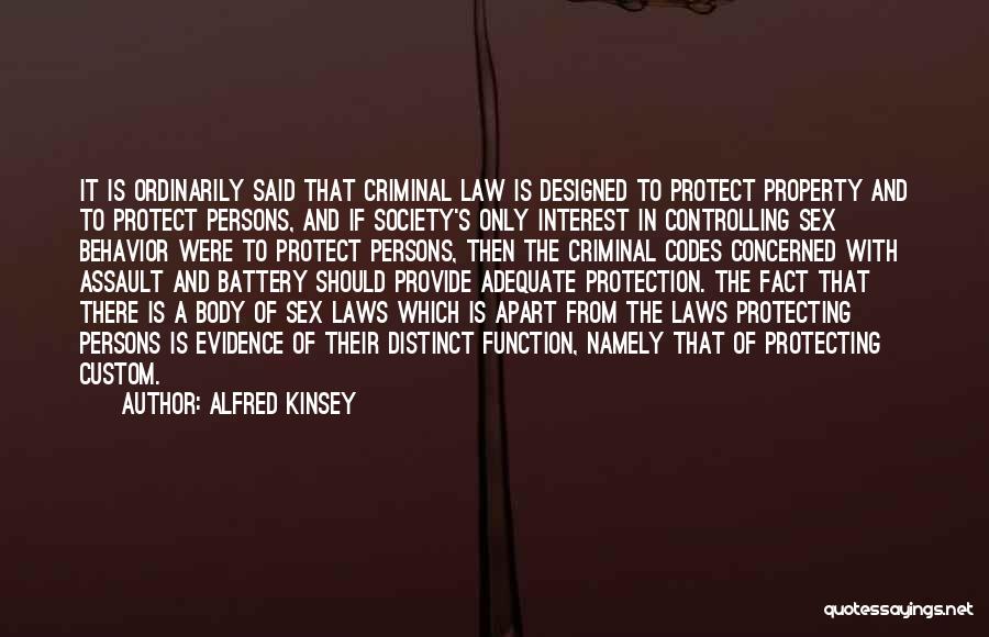 Alfred Kinsey Quotes: It Is Ordinarily Said That Criminal Law Is Designed To Protect Property And To Protect Persons, And If Society's Only