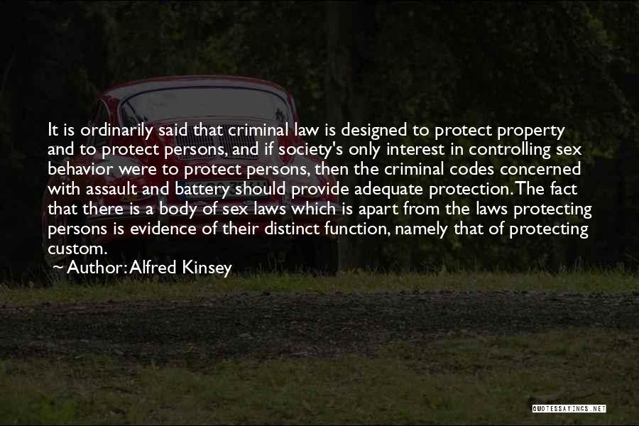 Alfred Kinsey Quotes: It Is Ordinarily Said That Criminal Law Is Designed To Protect Property And To Protect Persons, And If Society's Only