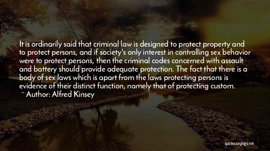 Alfred Kinsey Quotes: It Is Ordinarily Said That Criminal Law Is Designed To Protect Property And To Protect Persons, And If Society's Only