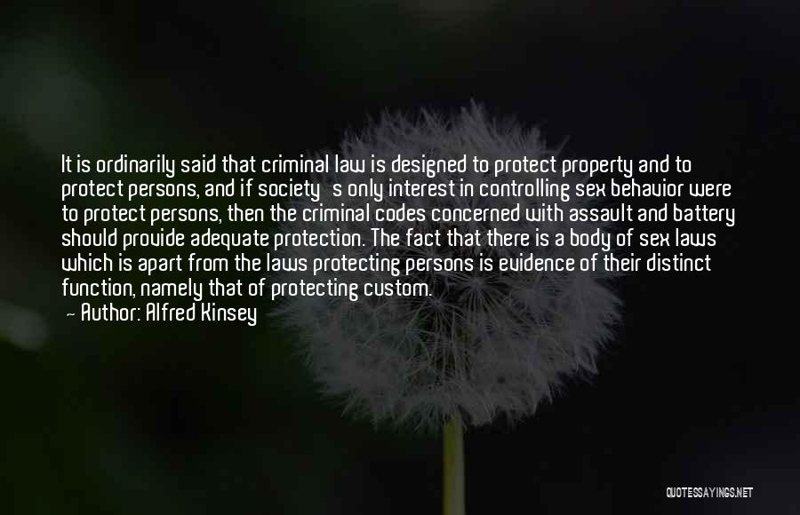 Alfred Kinsey Quotes: It Is Ordinarily Said That Criminal Law Is Designed To Protect Property And To Protect Persons, And If Society's Only