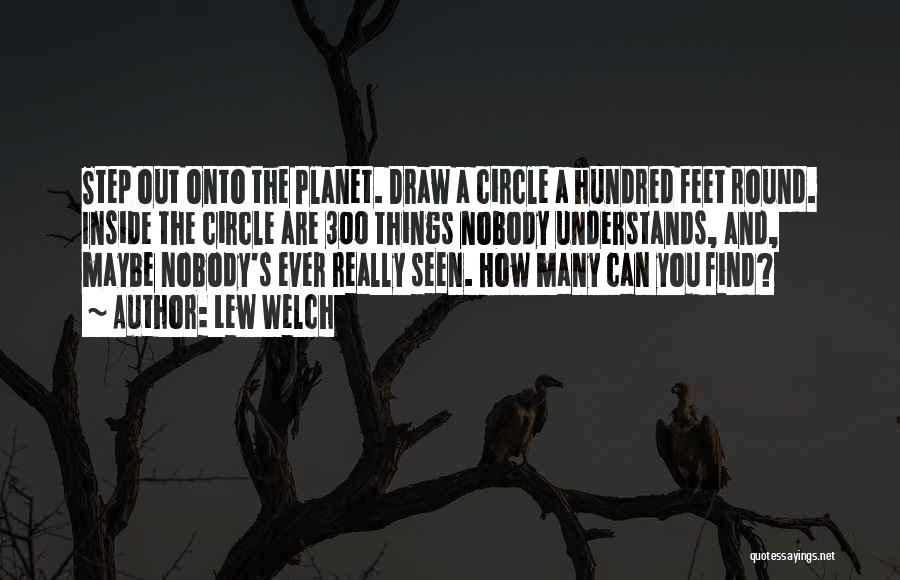 Lew Welch Quotes: Step Out Onto The Planet. Draw A Circle A Hundred Feet Round. Inside The Circle Are 300 Things Nobody Understands,