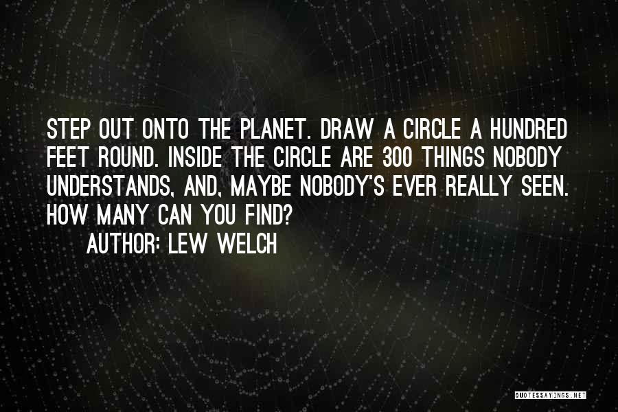 Lew Welch Quotes: Step Out Onto The Planet. Draw A Circle A Hundred Feet Round. Inside The Circle Are 300 Things Nobody Understands,