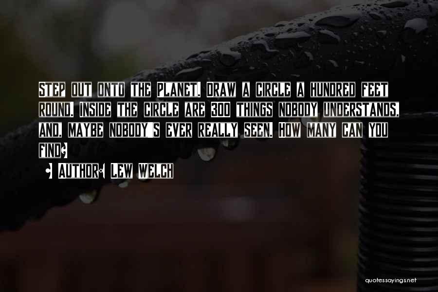 Lew Welch Quotes: Step Out Onto The Planet. Draw A Circle A Hundred Feet Round. Inside The Circle Are 300 Things Nobody Understands,