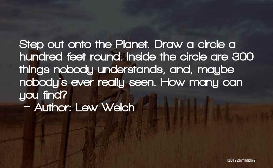 Lew Welch Quotes: Step Out Onto The Planet. Draw A Circle A Hundred Feet Round. Inside The Circle Are 300 Things Nobody Understands,