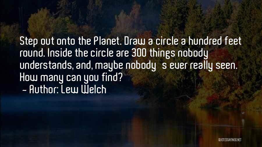 Lew Welch Quotes: Step Out Onto The Planet. Draw A Circle A Hundred Feet Round. Inside The Circle Are 300 Things Nobody Understands,