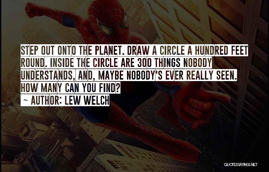 Lew Welch Quotes: Step Out Onto The Planet. Draw A Circle A Hundred Feet Round. Inside The Circle Are 300 Things Nobody Understands,