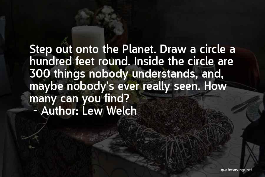 Lew Welch Quotes: Step Out Onto The Planet. Draw A Circle A Hundred Feet Round. Inside The Circle Are 300 Things Nobody Understands,