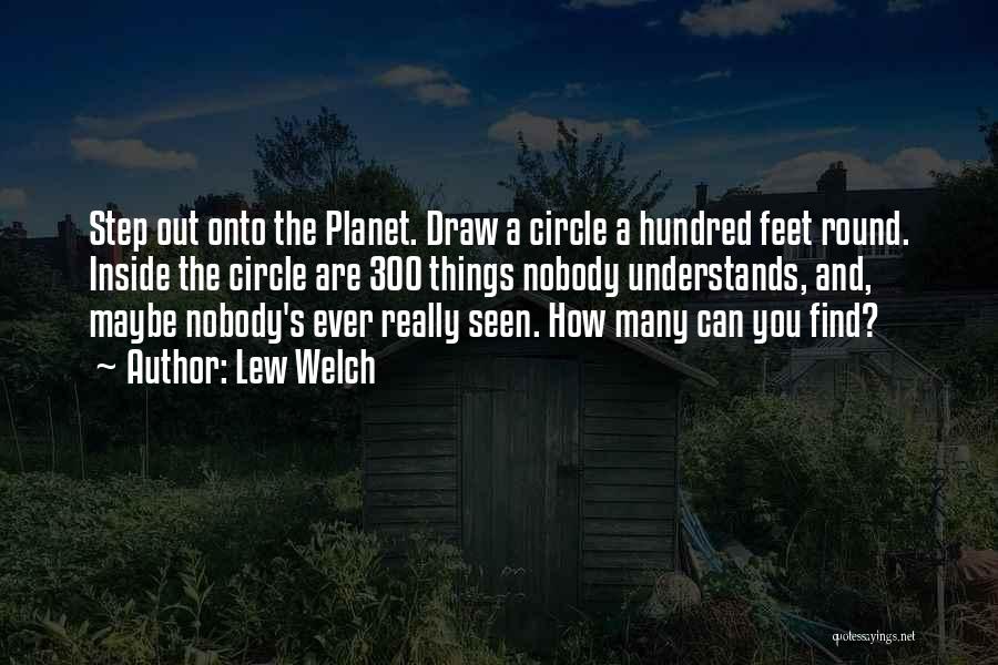 Lew Welch Quotes: Step Out Onto The Planet. Draw A Circle A Hundred Feet Round. Inside The Circle Are 300 Things Nobody Understands,