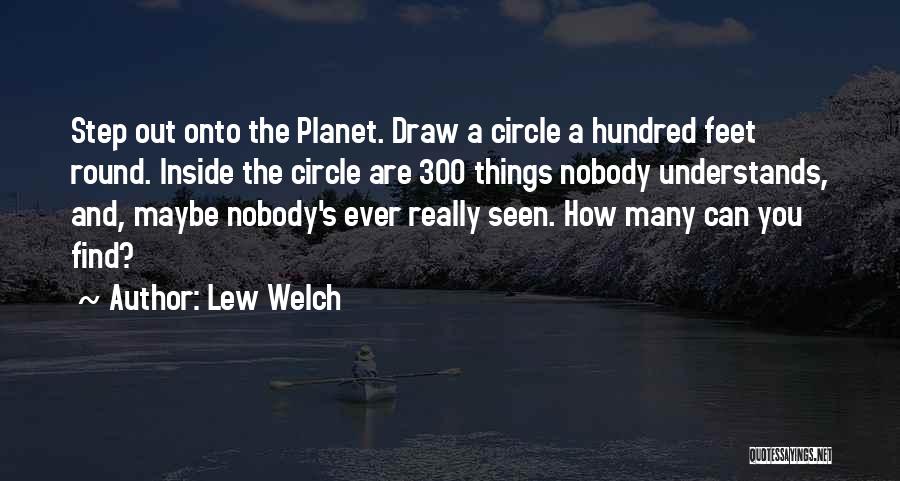 Lew Welch Quotes: Step Out Onto The Planet. Draw A Circle A Hundred Feet Round. Inside The Circle Are 300 Things Nobody Understands,