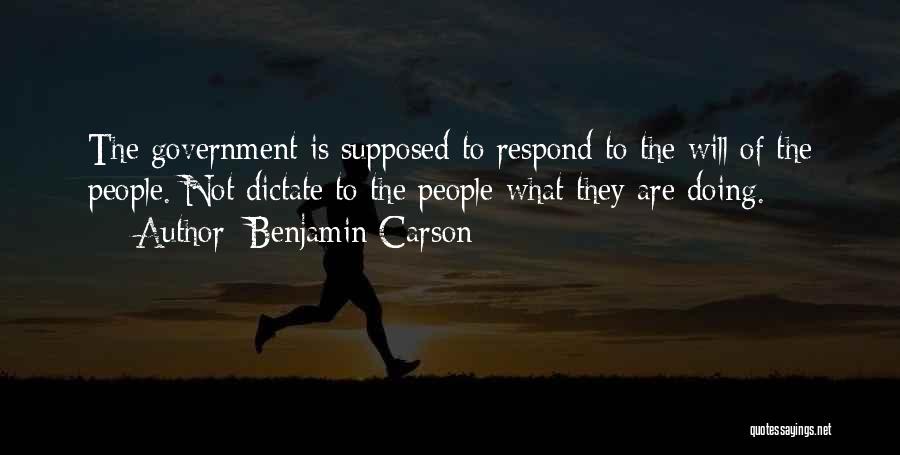 Benjamin Carson Quotes: The Government Is Supposed To Respond To The Will Of The People. Not Dictate To The People What They Are