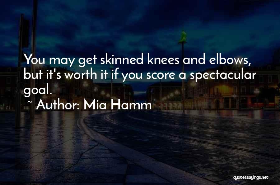 Mia Hamm Quotes: You May Get Skinned Knees And Elbows, But It's Worth It If You Score A Spectacular Goal.