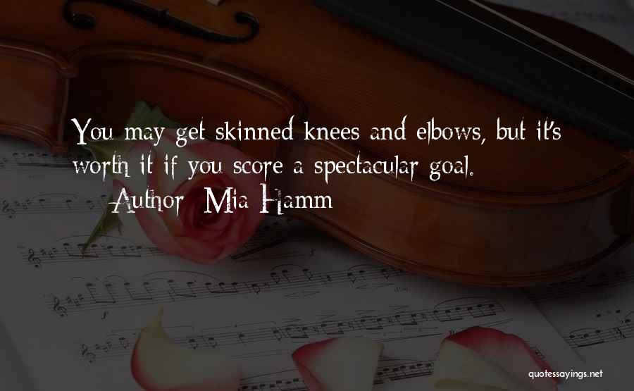 Mia Hamm Quotes: You May Get Skinned Knees And Elbows, But It's Worth It If You Score A Spectacular Goal.