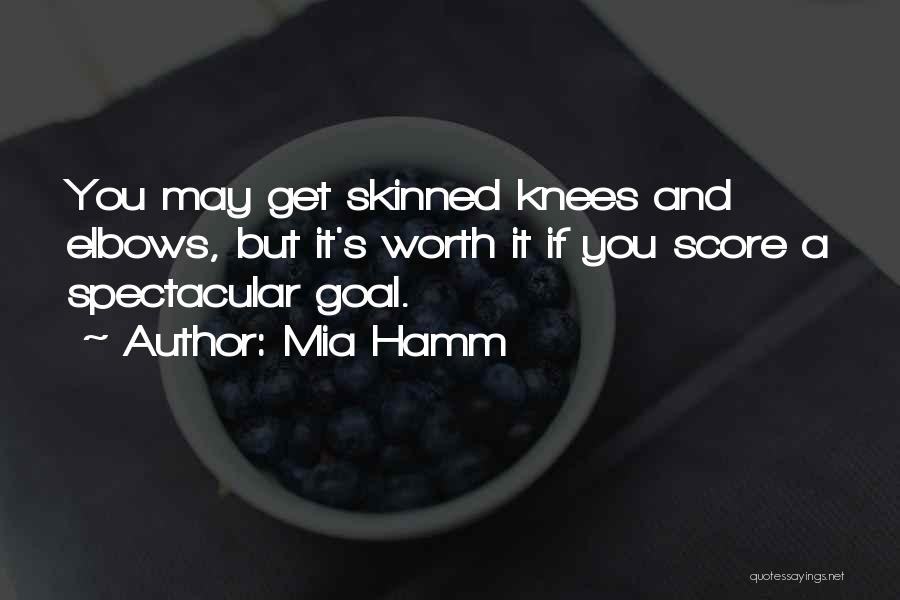 Mia Hamm Quotes: You May Get Skinned Knees And Elbows, But It's Worth It If You Score A Spectacular Goal.