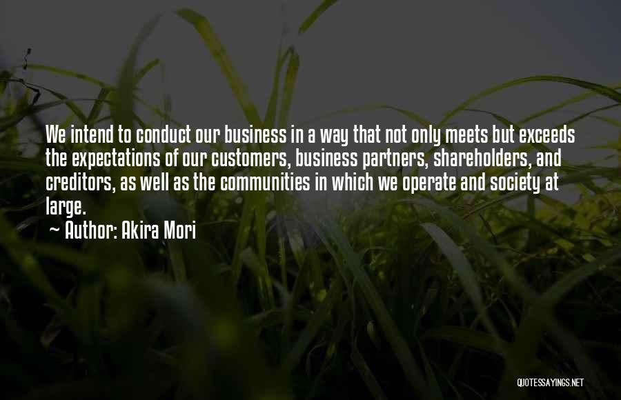 Akira Mori Quotes: We Intend To Conduct Our Business In A Way That Not Only Meets But Exceeds The Expectations Of Our Customers,
