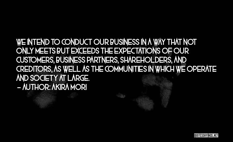 Akira Mori Quotes: We Intend To Conduct Our Business In A Way That Not Only Meets But Exceeds The Expectations Of Our Customers,
