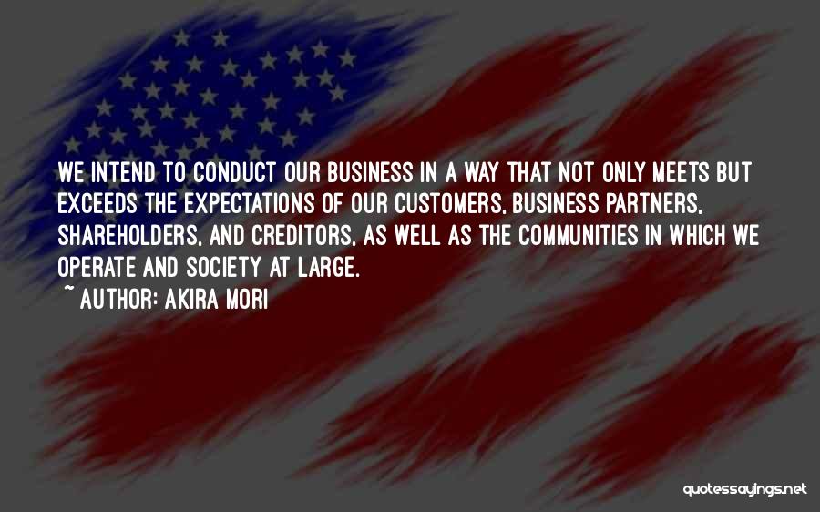 Akira Mori Quotes: We Intend To Conduct Our Business In A Way That Not Only Meets But Exceeds The Expectations Of Our Customers,