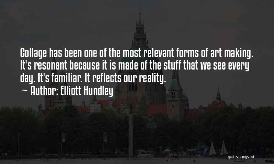 Elliott Hundley Quotes: Collage Has Been One Of The Most Relevant Forms Of Art Making. It's Resonant Because It Is Made Of The