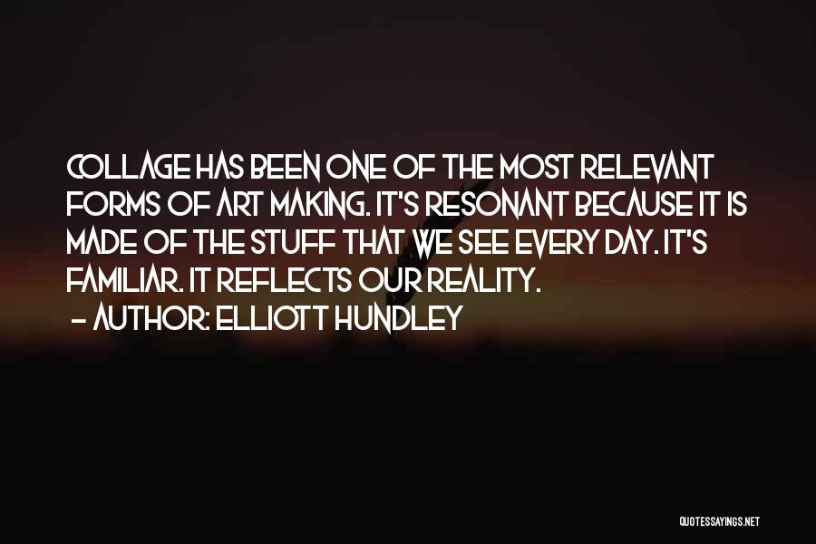 Elliott Hundley Quotes: Collage Has Been One Of The Most Relevant Forms Of Art Making. It's Resonant Because It Is Made Of The