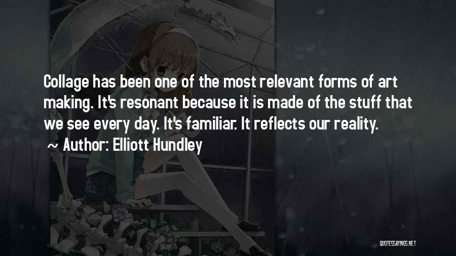 Elliott Hundley Quotes: Collage Has Been One Of The Most Relevant Forms Of Art Making. It's Resonant Because It Is Made Of The