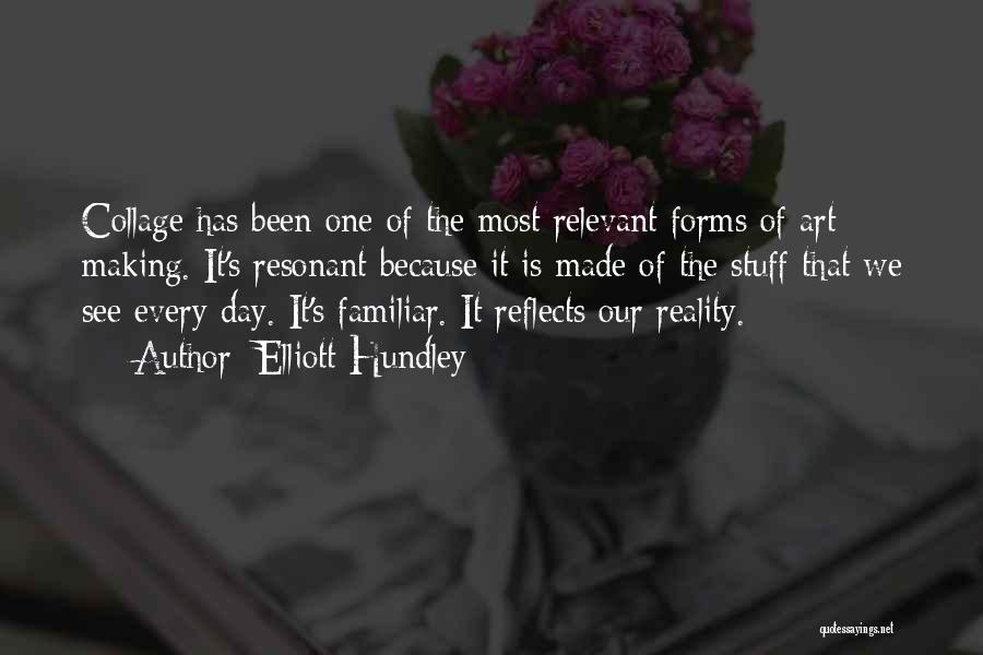 Elliott Hundley Quotes: Collage Has Been One Of The Most Relevant Forms Of Art Making. It's Resonant Because It Is Made Of The