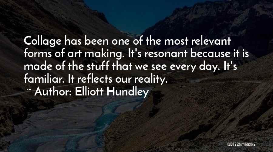Elliott Hundley Quotes: Collage Has Been One Of The Most Relevant Forms Of Art Making. It's Resonant Because It Is Made Of The