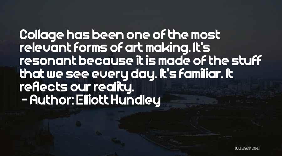 Elliott Hundley Quotes: Collage Has Been One Of The Most Relevant Forms Of Art Making. It's Resonant Because It Is Made Of The