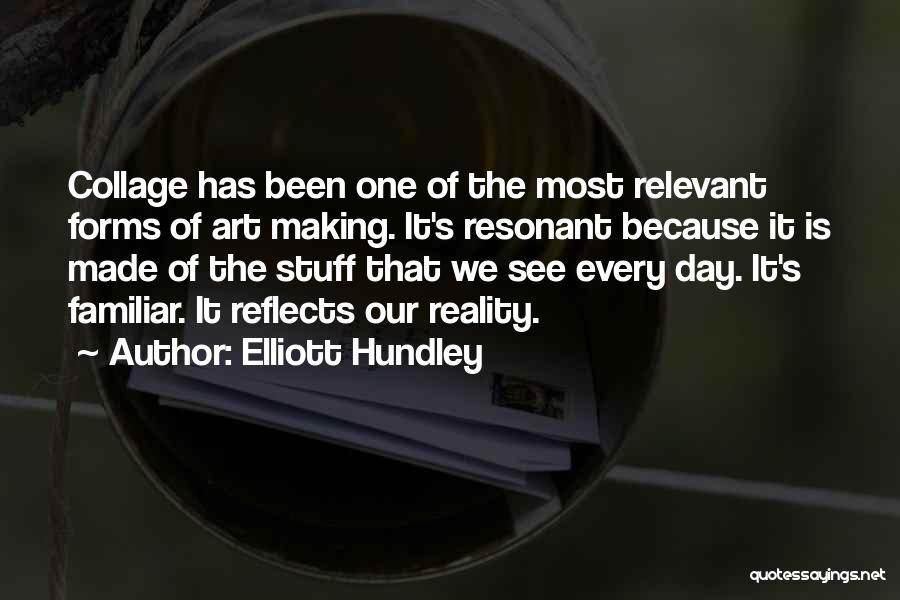 Elliott Hundley Quotes: Collage Has Been One Of The Most Relevant Forms Of Art Making. It's Resonant Because It Is Made Of The