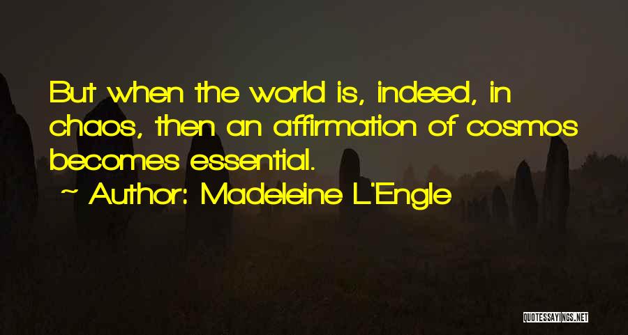 Madeleine L'Engle Quotes: But When The World Is, Indeed, In Chaos, Then An Affirmation Of Cosmos Becomes Essential.