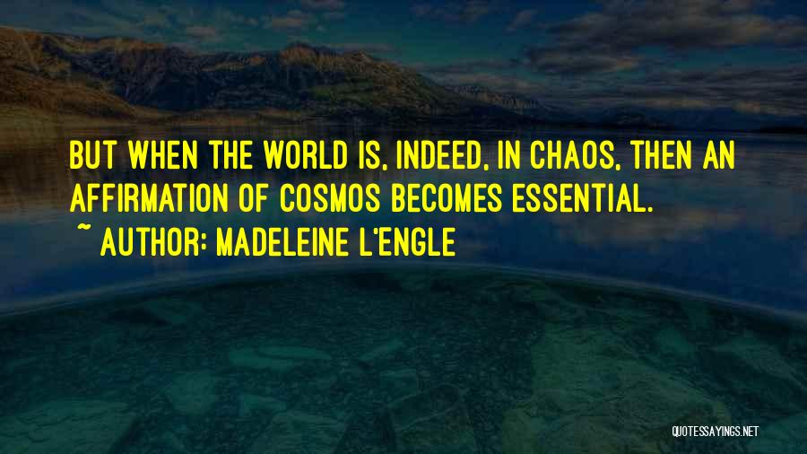 Madeleine L'Engle Quotes: But When The World Is, Indeed, In Chaos, Then An Affirmation Of Cosmos Becomes Essential.