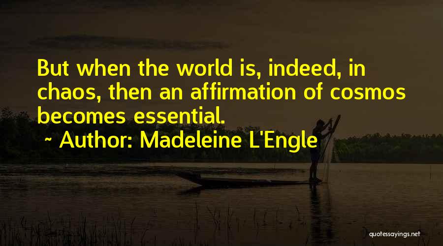 Madeleine L'Engle Quotes: But When The World Is, Indeed, In Chaos, Then An Affirmation Of Cosmos Becomes Essential.