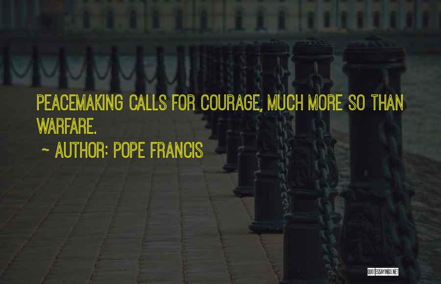 Pope Francis Quotes: Peacemaking Calls For Courage, Much More So Than Warfare.