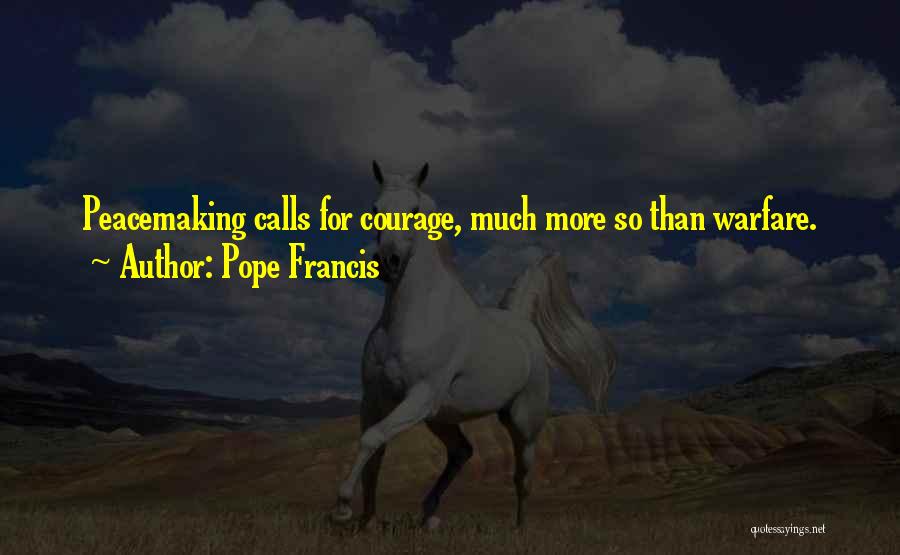 Pope Francis Quotes: Peacemaking Calls For Courage, Much More So Than Warfare.