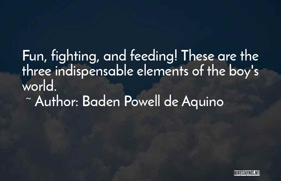 Baden Powell De Aquino Quotes: Fun, Fighting, And Feeding! These Are The Three Indispensable Elements Of The Boy's World.